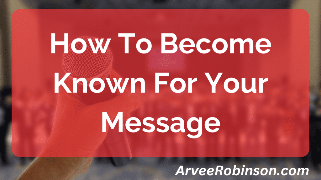 How To Become Known For Your Message By Arvee Robinson